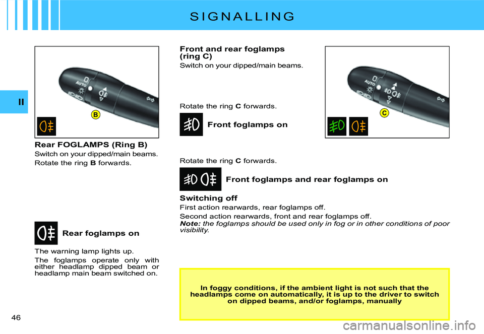 CITROEN C2 2003 Owners Manual BC
II
�4�6� 
S I G N A L L I N G
Rear foglamps on
Front foglamps and rear foglamps on
The warning lamp lights up.
The  foglamps  operate  only  with either  headlamp  dipped  beam  or headlamp main be