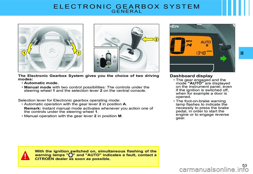 CITROEN C2 2003 Owners Guide 2
11II
�5�3� 
E L E C T R O N I C   G E A R B O X   S Y S T E MG E N E R A L
The  Electronic  Gearbox  System  gives  you  the  choice  of  two driving modes:Automatic mode.
Manual mode with two contr