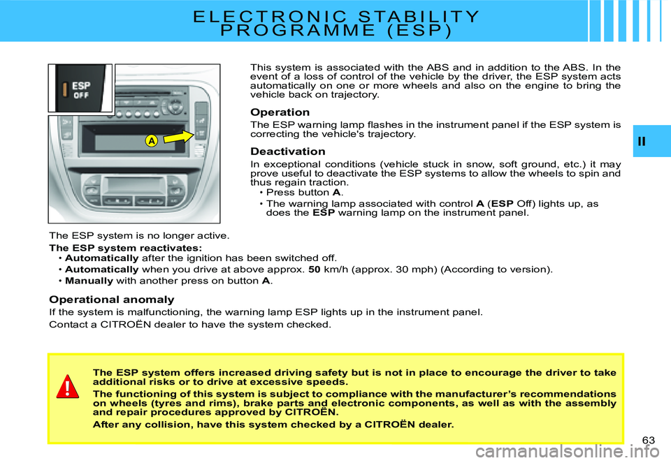 CITROEN C2 2003 Service Manual AII
�6�3� 
This  system  is  associated  with  the ABS  and  in  addition  to  the ABS.  In  the event of a loss of control of the vehicle by the driver, the ESP system acts automatically  on  one  or