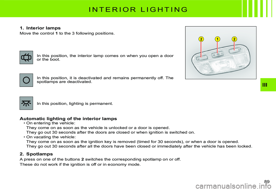 CITROEN C2 2003  Owners Manual 122
III
89 
I N T E R I O R   L I G H T I N G
1.  Interior lamps
Move the control 1 to the 3 following positions.
Automatic lighting of the interior lampsOn entering the vehicle:
They come on as soon 