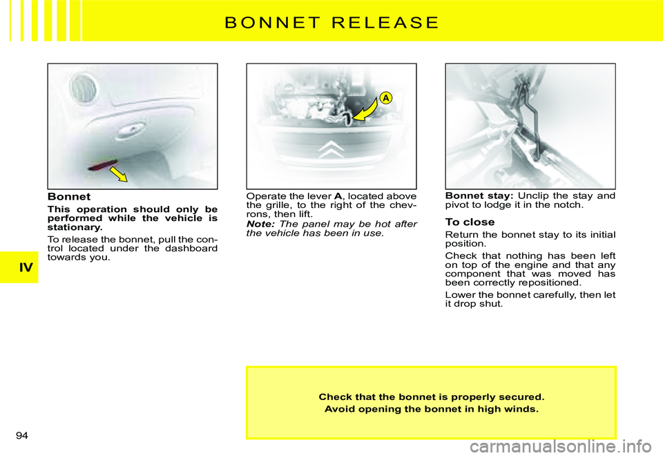 CITROEN C2 2003  Owners Manual A
IV
94 
Check that the bonnet is properly secured.
Avoid opening the bonnet in high winds.
Bonnet
This  operation  should  only  be performed  while  the  vehicle  is stationary.
To release the bonne