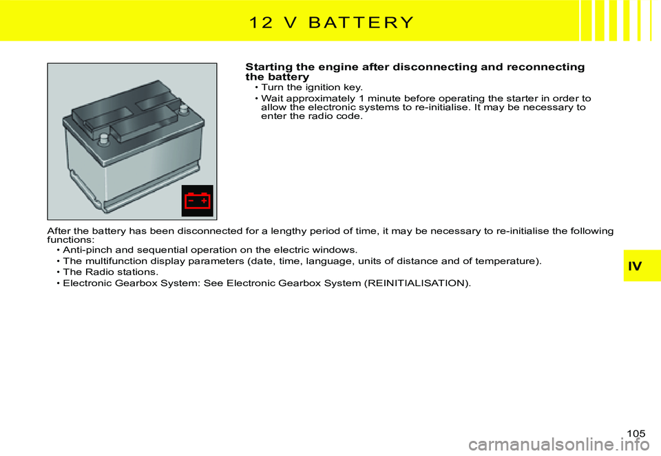 CITROEN C2 2003  Owners Manual IV
105 
Starting the engine after disconnecting and reconnecting the batteryTurn the ignition key.
Wait approximately 1 minute before operating the starter in order to allow the electronic systems to 