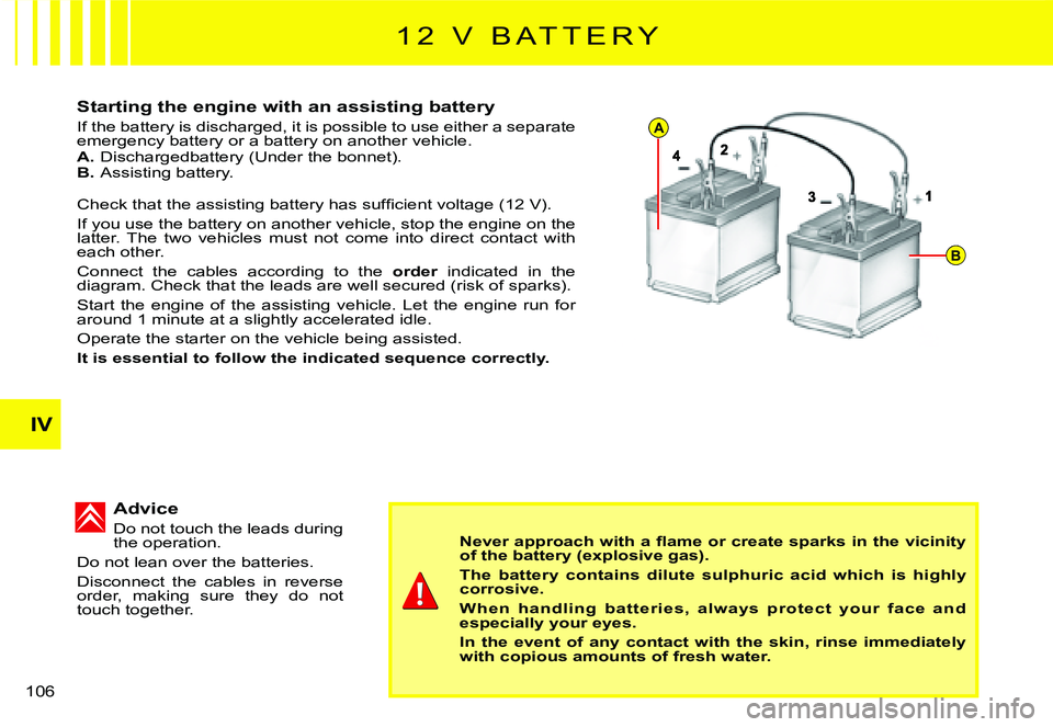CITROEN C2 2003  Owners Manual A
B
IV
106 
Starting the engine with an assisting battery
If the battery is discharged, it is possible to use either a separate emergency battery or a battery on another vehicle.A. Dischargedbattery (