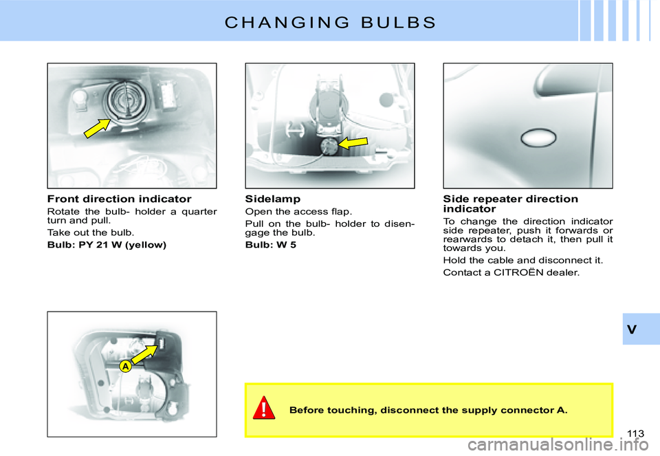 CITROEN C2 2003  Owners Manual A
V
113 
C H A N G I N G   B U L B S
�F�r�o�n�t� �d�i�r�e�c�t�i�o�n� �i�n�d�i�c�a�t�o�r
�R�o�t�a�t�e�  �t�h�e�  �b�u�l�b�-�  �h�o�l�d�e�r�  �a�  �q�u�a�r�t�e�r� �t�u�r�n� �a�n�d� �p�u�l�l�.
�T�a�k�e� 
