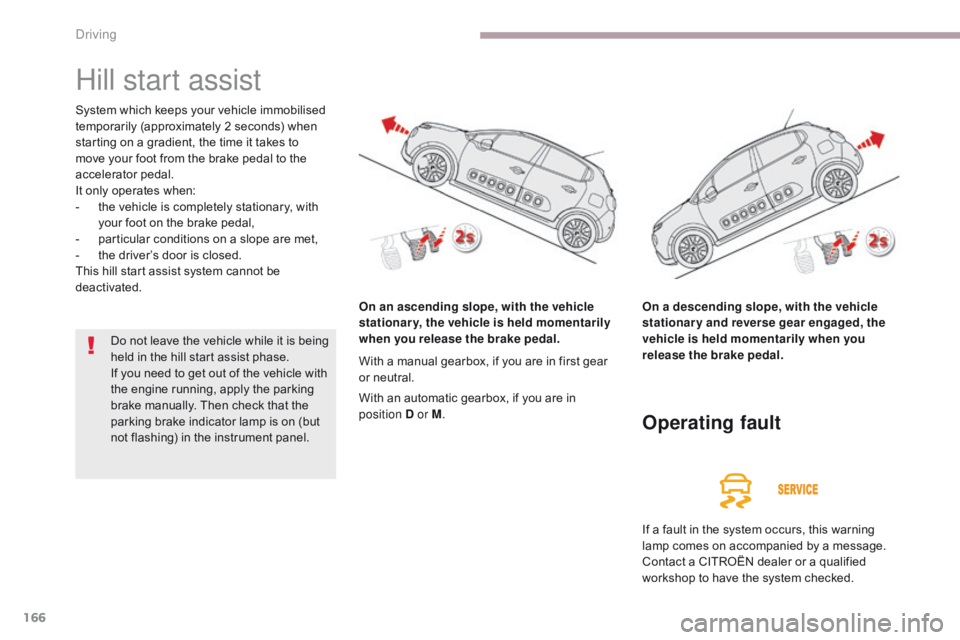 CITROEN C3 2022 User Guide 166
B618_en_Chap06_conduite_ed01-2016
Hill start assist
System which keeps your vehicle immobilised
temporarily (approximately 2 seconds) when
starting on a gradient, the time it takes to
move your CITROEN C3 2022 User Guide 166
B618_en_Chap06_conduite_ed01-2016
Hill start assist
System which keeps your vehicle immobilised
temporarily (approximately 2 seconds) when
starting on a gradient, the time it takes to
move your