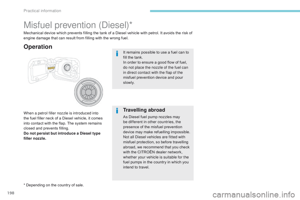 CITROEN C3 2022 User Guide 198
B618_en_Chap07_info-pratiques_ed01-2016
Misfuel prevention (Diesel)*
When a petrol filler nozzle is introduced into
the fuel filler neck of a Diesel vehicle, it comes
into contact with the flap. CITROEN C3 2022 User Guide 198
B618_en_Chap07_info-pratiques_ed01-2016
Misfuel prevention (Diesel)*
When a petrol filler nozzle is introduced into
the fuel filler neck of a Diesel vehicle, it comes
into contact with the flap.