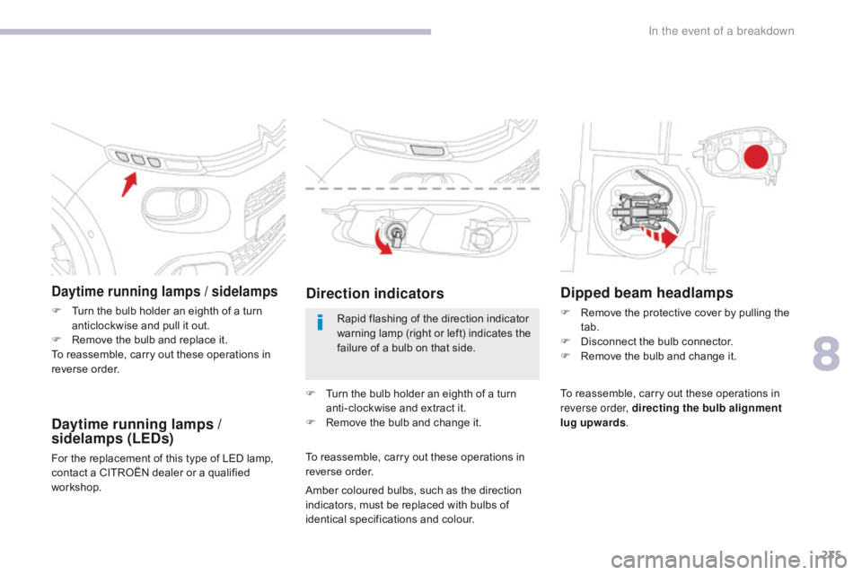 CITROEN C3 2022 Owners Manual 235
B618_en_Chap08_En-cas-de-panne_ed01-2016
Daytime running lamps / sidelamps
F Turn the bulb holder an eighth of a turn anticlockwise and pull it out.
F
R
emove the bulb and replace it.
To reasse CITROEN C3 2022 Owners Manual 235
B618_en_Chap08_En-cas-de-panne_ed01-2016
Daytime running lamps / sidelamps
F Turn the bulb holder an eighth of a turn anticlockwise and pull it out.
F
R
emove the bulb and replace it.
To reasse