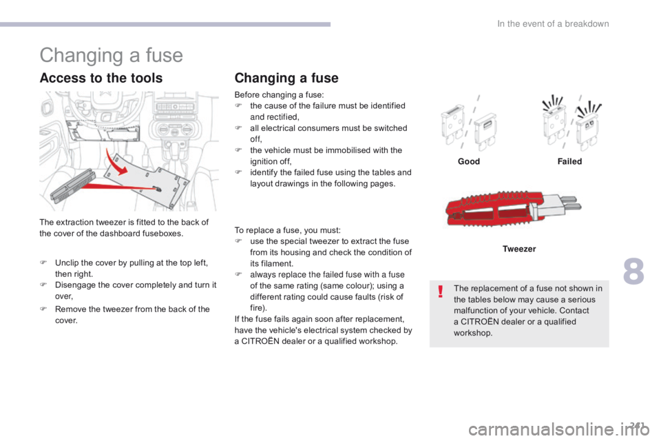 CITROEN C3 2022  Owners Manual 241
B618_en_Chap08_En-cas-de-panne_ed01-2016
To replace a fuse, you must:
F u se the special tweezer to extract the fuse 
from its housing and check the condition of 
its filament.
F
 
a
 lways replac