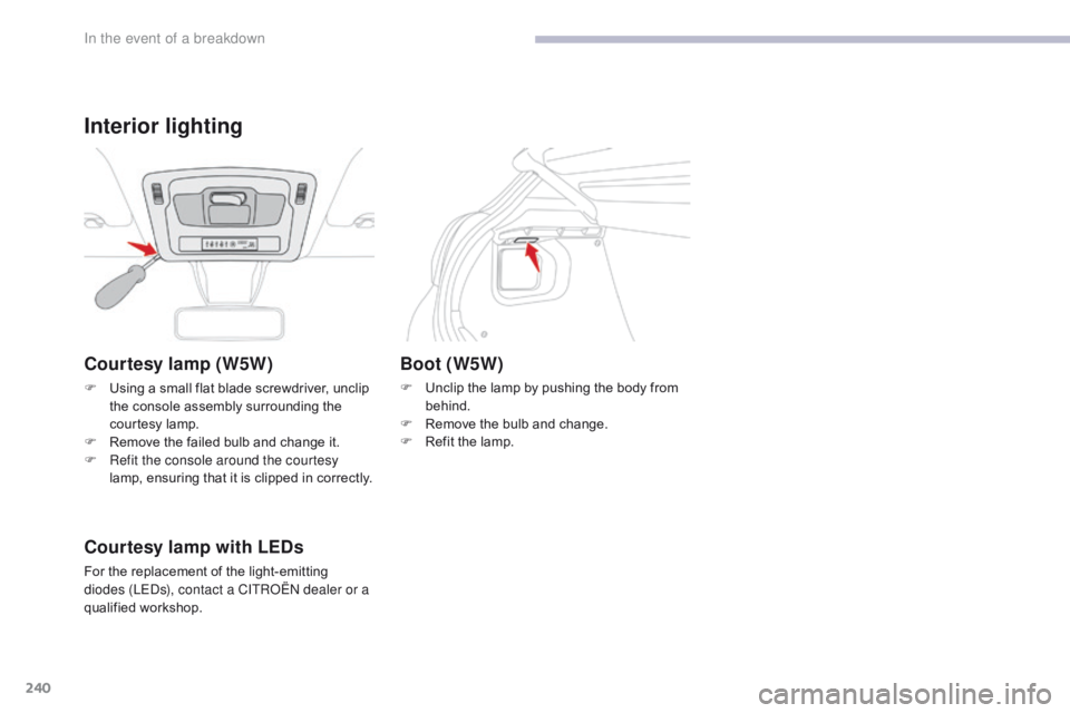 CITROEN C3 2021 Owners Manual 240
B618_en_Chap08_En-cas-de-panne_ed01-2016
Courtesy lamp (W5W)
F Using a small flat blade screwdriver, unclip the console assembly surrounding the
courtesy lamp.
F
R
emove the failed bulb and ch CITROEN C3 2021 Owners Manual 240
B618_en_Chap08_En-cas-de-panne_ed01-2016
Courtesy lamp (W5W)
F Using a small flat blade screwdriver, unclip the console assembly surrounding the
courtesy lamp.
F
R
emove the failed bulb and ch