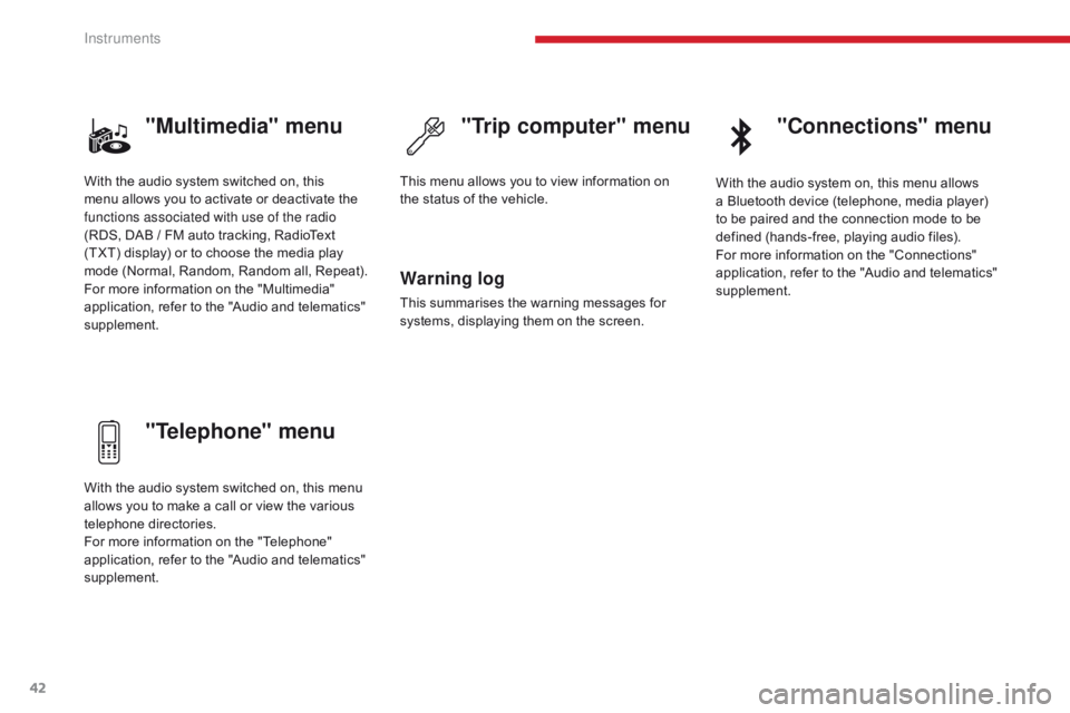 CITROEN C3 2021  Owners Manual 42
"Multimedia" menu
"Telephone" menu"Trip computer" menu
Warning log
This summarises the warning messages for 
systems, displaying them on the screen.
With the audio system sw
