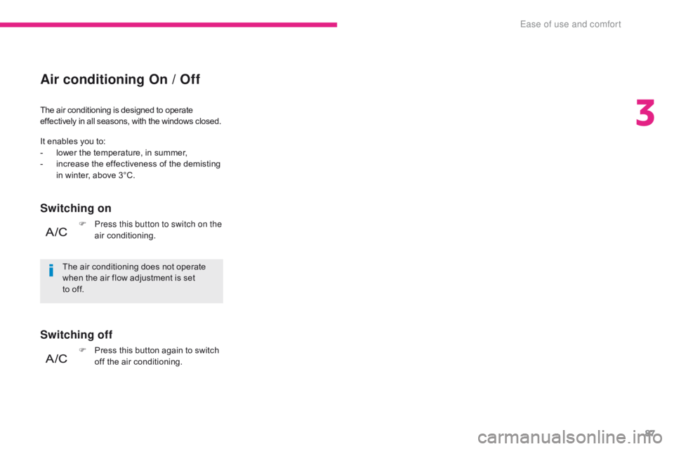 CITROEN C3 2021 Manual Online 87
B618_en_Chap03_Ergonomie-et-confort_ed01-2016
The air conditioning is designed to operate
effectively in all seasons, with the windows closed.
Air conditioning On / Off
Switching on
Switching off
CITROEN C3 2021 Manual Online 87
B618_en_Chap03_Ergonomie-et-confort_ed01-2016
The air conditioning is designed to operate
effectively in all seasons, with the windows closed.
Air conditioning On / Off
Switching on
Switching off