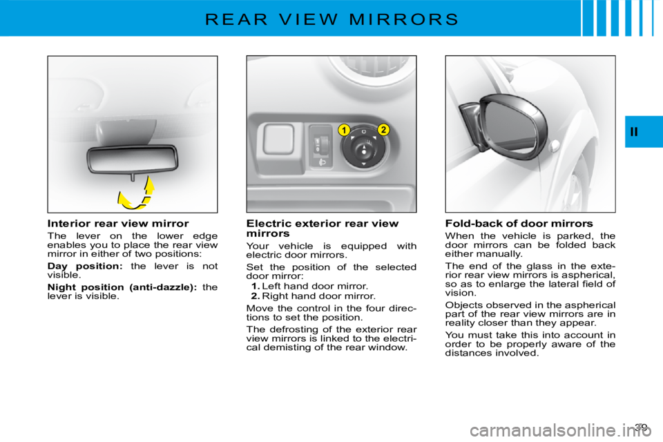 CITROEN C3 2016 Owners Guide 12
�3�9� 
II
�R �E �A �R �  �V �I �E �W �  �M �I �R �R �O �R �S
Electric exterior rear view mirrors
Your  vehicle  is  equipped  with electric door mirrors.
Set  the  position  of  the  selected door 
