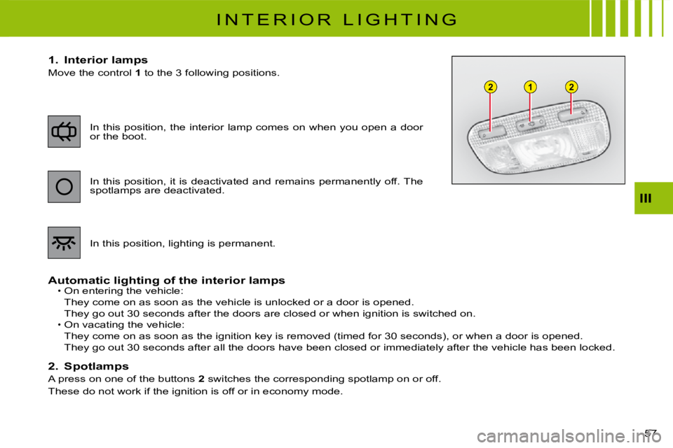 CITROEN C3 2016 Workshop Manual 122
57 
III
I N T E R I O R   L I G H T I N G
1.  Interior lamps
Move the control 1 to the 3 following positions.
Automatic lighting of the interior lampsOn entering the vehicle:
They come on as soon 