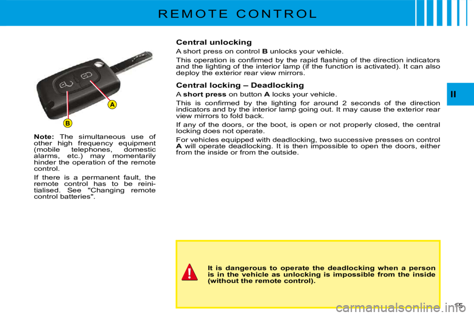 CITROEN C3 2011 User Guide B
A
15 
II
R E M O T E   C O N T R O L
Note: The  simultaneous  use  of other  high  frequency  equipment (mobile  telephones,  domestic alarms,  etc.)  may  momentarily hinder the operation of the re