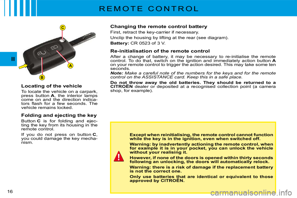 CITROEN C3 2011 User Guide A
C
B
16 
II
R E M O T E   C O N T R O L
Changing the remote control battery
First, retract the key-carrier if necessary.
Unclip the housing by lifting at the rear (see diagram).
Battery:� �C�R� �0�5�
