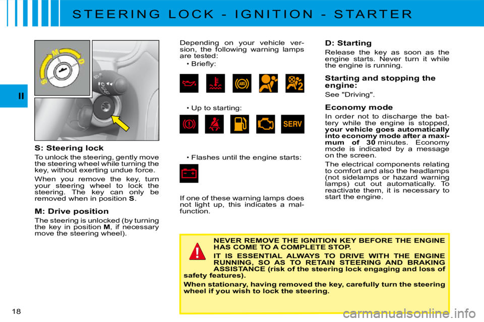 CITROEN C3 2011 User Guide 18 
II
S: Steering lock
To unlock the steering, gently move the steering wheel while turning the key, without exerting undue force.
When  you  remove  the  key,  turn your  steering  wheel  to  lock  