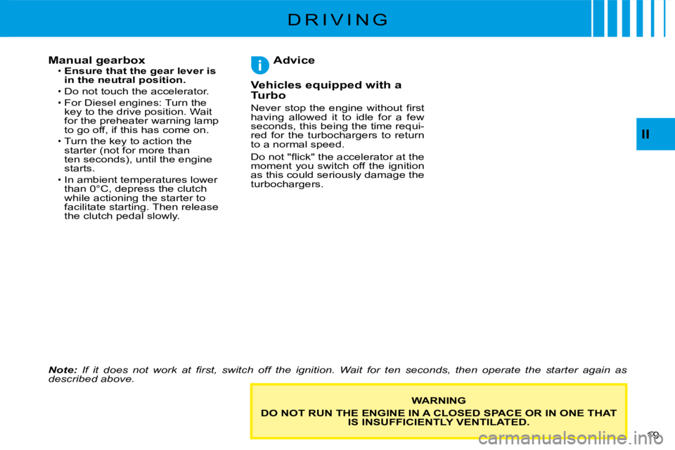 CITROEN C3 2011 User Guide 19 
II
Manual gearboxEnsure that the gear lever is in the neutral position.Do not touch the accelerator.
For Diesel engines: Turn the key to the drive position. Wait for the preheater warning lamp to 