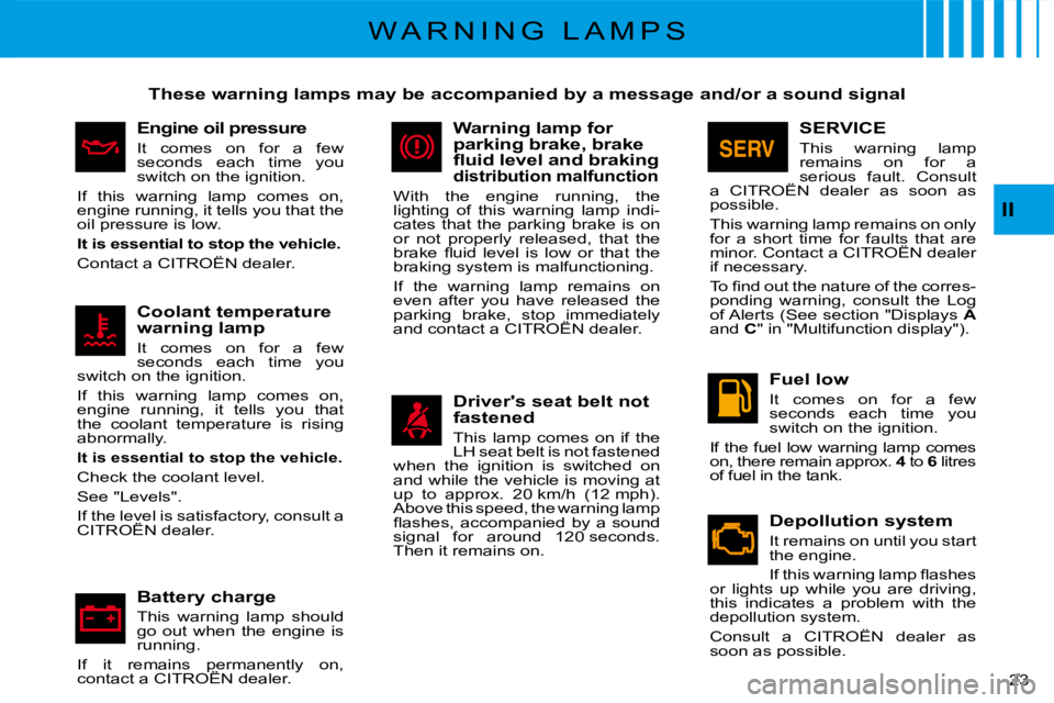 CITROEN C3 2011 Owners Manual �2�3� 
II
W A R N I N G   L A M P S
These warning lamps may be accompanied by a message and/or a sound signal
Engine oil pressure
It  comes  on  for  a  few seconds  each  time  you switch on the igni