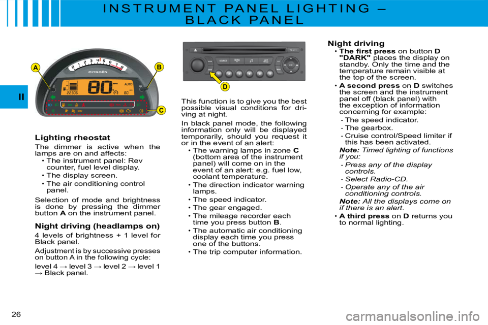 CITROEN C3 2011 Owners Manual AB
D
C
�2�6� 
II
I N S T R U M E N T   P A N E L   L I G H T I N G   – 
B L A C K   P A N E L
Lighting rheostat
The  dimmer  is  active  when  the lamps are on and affects:The instrument panel: Rev 