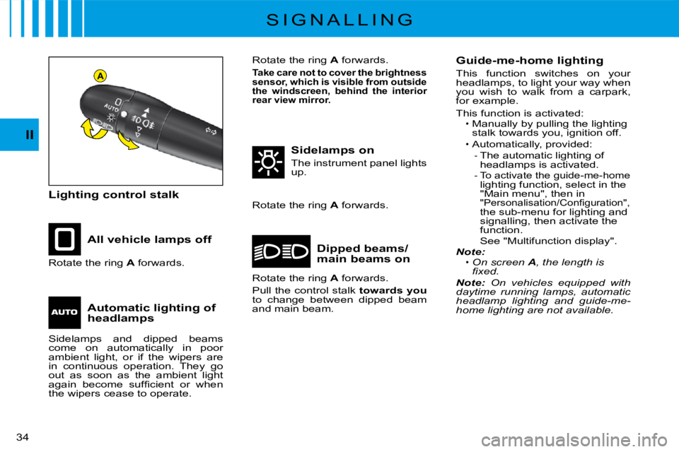 CITROEN C3 2011 Owners Guide A
�3�4� 
II
S I G N A L L I N G
Lighting control stalk
All vehicle lamps off
Sidelamps on
The instrument panel lights up.
Dipped beams/main beams onRotate the ring A forwards.
Rotate the ring A forwar