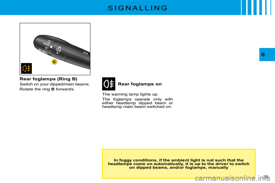 CITROEN C3 2011 Owners Guide B
�3�5� 
II
S I G N A L L I N G
Rear foglamps on
The warning lamp lights up.
The  foglamps  operate  only  with either  headlamp  dipped  beam  or headlamp main beam switched on.
In foggy conditions, 