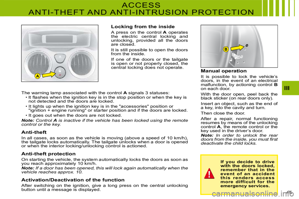 CITROEN C3 2011 Service Manual A
B
45 
III
Locking from the inside
A  press  on  the  control A  operates the  electric  central  locking  and unlocking,  provided  all  the  doors are closed.
It is still possible to open the doors