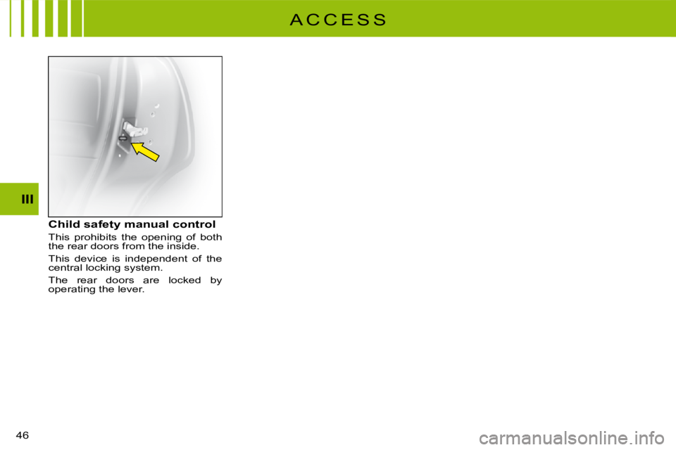 CITROEN C3 2011 Service Manual 46 
III
Child safety manual control
This  prohibits  the  opening  of  both the rear doors from the inside.
This  device  is  independent  of  the central locking system.
The  rear  doors  are  locked