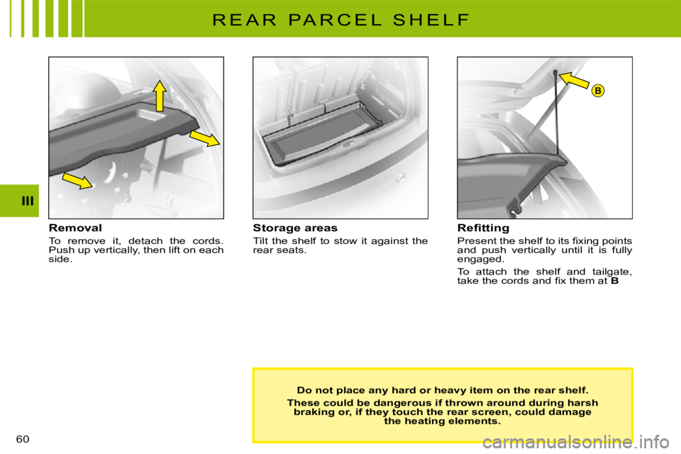 CITROEN C3 2011 Repair Manual B
60 
III
R E A R   P A R C E L   S H E L F
Removal
To  remove  it,  detach  the  cords. Push up vertically, then lift on each side.
Storage areas
Tilt  the  shelf  to  stow  it  against  the rear sea