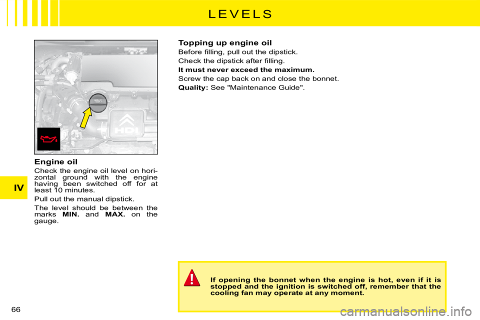 CITROEN C3 2011 Repair Manual IV
66 
Engine oil
Check the engine oil level on hori-zontal  ground  with  the  engine having  been  switched  off  for  at least 10 minutes.
Pull out the manual dipstick.
The  level  should  be  betw