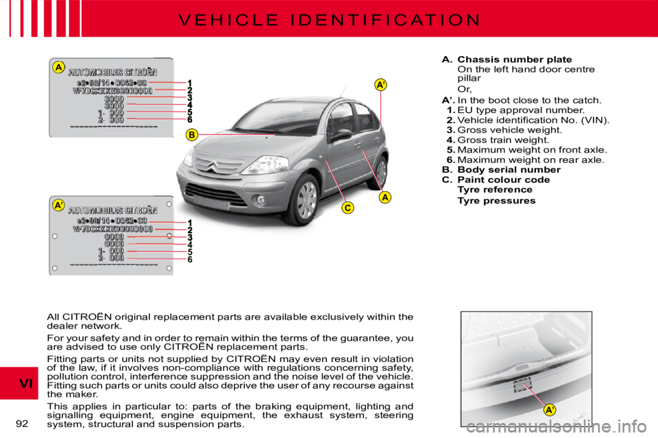 CITROEN C3 2011  Owners Manual A
A’
A’
AC
B
A’
456
92 
VI
V E H I C L E   I D E N T I F I C A T I O N
A.  Chassis number plateOn the left hand door centre pillarOr,
A’. In the boot close to the catch.1. EU type approval num