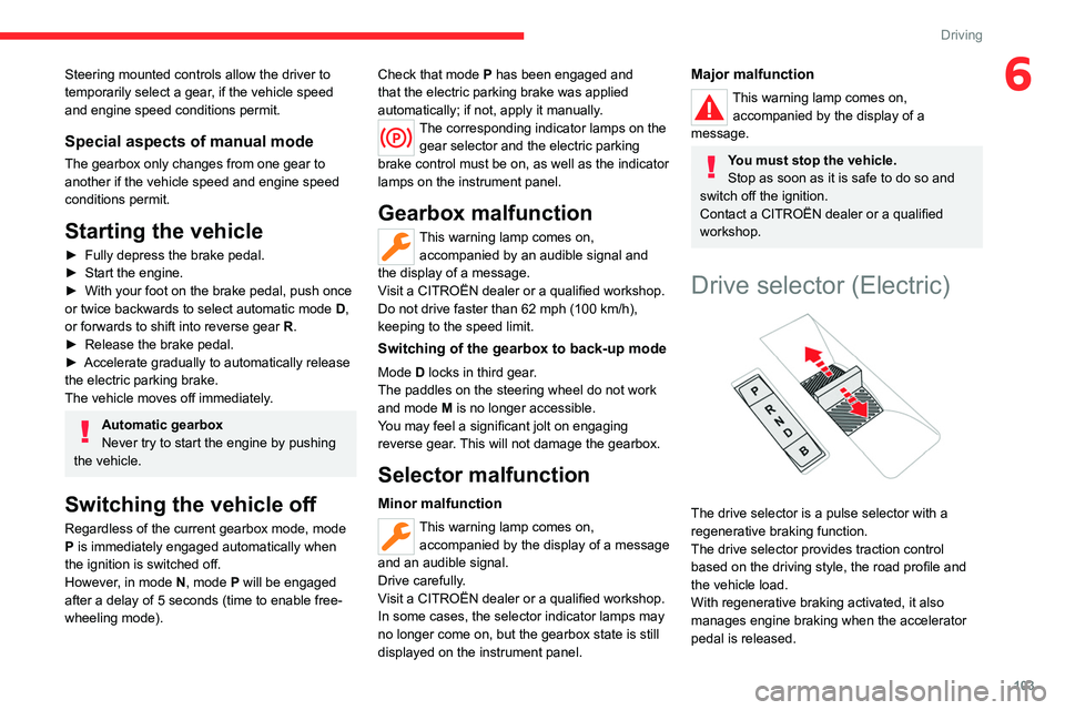 CITROEN C4 2023  Owners Manual 103
Driving
6Steering mounted controls allow the driver to 
temporarily select a gear, if the vehicle speed 
and engine speed conditions permit.
Special aspects of manual mode
The gearbox only changes