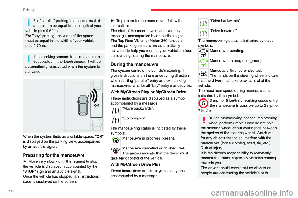 CITROEN C4 2023 Owners Manual 148
Driving
For ''parallel'' parking, the space must at
a minimum be equal to the length of your
vehicle plus 0.60 m.
For ''bay'' parking, the width of the space
mus CITROEN C4 2023 Owners Manual 148
Driving
For ''parallel'' parking, the space must at
a minimum be equal to the length of your
vehicle plus 0.60 m.
For ''bay'' parking, the width of the space
mus