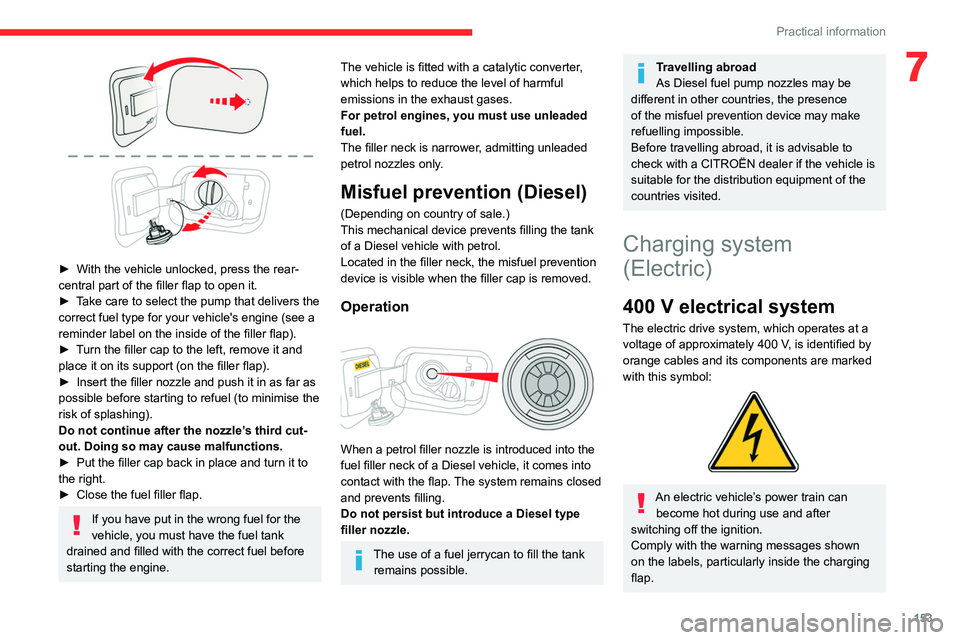 CITROEN C4 2023 Owners Manual 153
Practical information
7
► With the vehicle unlocked, press the rear-
central part of the filler flap to open it.
►
T
ake care to select the pump that delivers the
correct fuel type for y CITROEN C4 2023 Owners Manual 153
Practical information
7
► With the vehicle unlocked, press the rear-
central part of the filler flap to open it.
►
T
ake care to select the pump that delivers the
correct fuel type for y