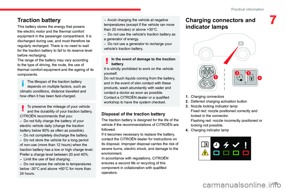 CITROEN C4 2023  Owners Manual 155
Practical information
7Traction battery
This battery stores the energy that powers 
the electric motor and the thermal comfort 
equipment in the passenger compartment. It is 
discharged during use