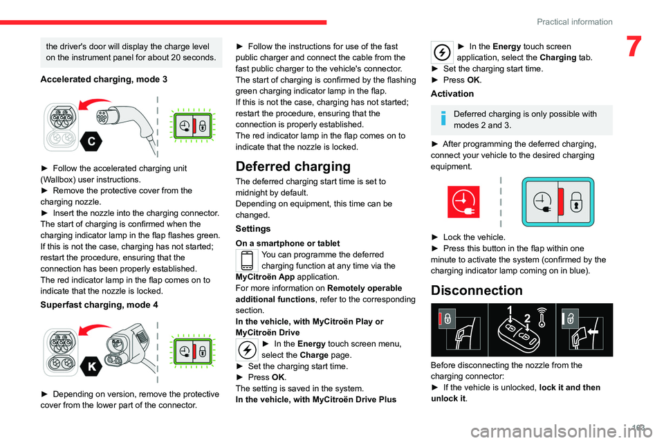 CITROEN C4 2023 Manual Online 163
Practical information
7the driver's door will display the charge level
on the instrument panel for about 20 seconds.
Accelerated charging, mode 3
► Follow the accelerated charging unit
CITROEN C4 2023 Manual Online 163
Practical information
7the driver's door will display the charge level
on the instrument panel for about 20 seconds.
Accelerated charging, mode 3
► Follow the accelerated charging unit