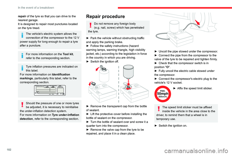 CITROEN C4 2023  Owners Manual 182
In the event of a breakdown
repair of the tyre so that you can drive to the 
nearest garage.
It is designed to repair most punctures located 
on the tyre tread.
The vehicle's electric system a