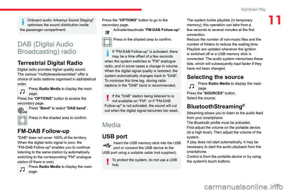 CITROEN C4 2023 Owners Guide 217
MyCitroën Play
11Onboard audio: Arkamys Sound Staging©
optimises the sound distribution inside
the passenger compartment.
DAB (Digital Audio
Broadcasting) radio
Terrestrial Digital Radio
Dig CITROEN C4 2023 Owners Guide 217
MyCitroën Play
11Onboard audio: Arkamys Sound Staging©
optimises the sound distribution inside
the passenger compartment.
DAB (Digital Audio
Broadcasting) radio
Terrestrial Digital Radio
Dig