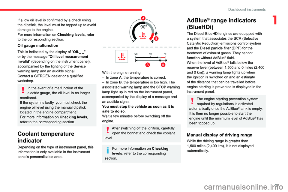 CITROEN C4 2023  Owners Manual 21
Dashboard instruments
1If a low oil level is confirmed by a check using 
the dipstick, the level must be topped up to avoid 
damage to the engine.
For more information on Checking levels, refer 
to