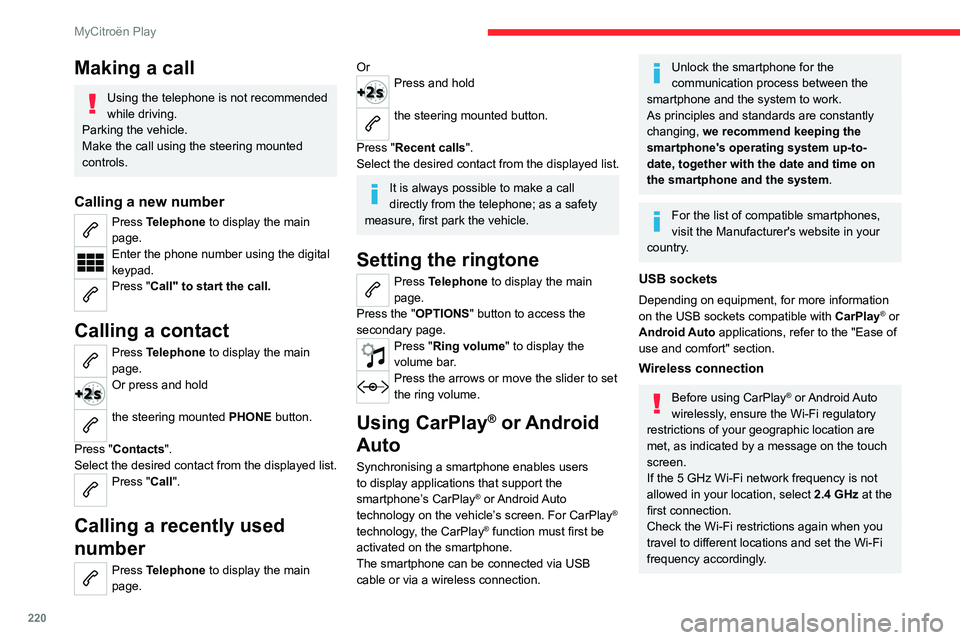 CITROEN C4 2023  Owners Manual 220
MyCitroën Play
Making a call
Using the telephone is not recommended 
while driving.
Parking the vehicle.
Make the call using the steering mounted 
controls.
Calling a new number
Press Telephone t