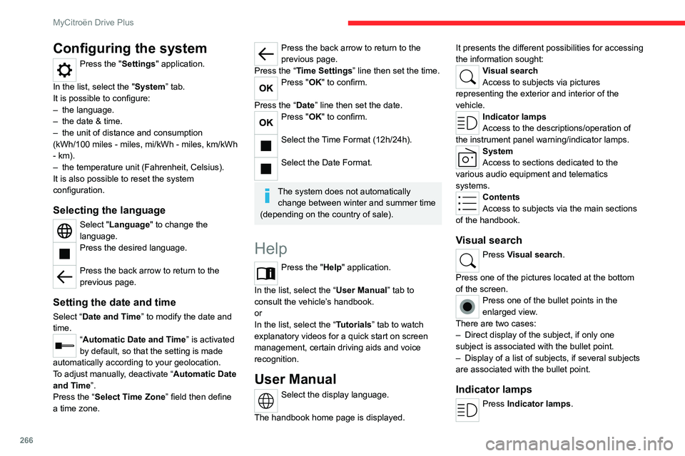 CITROEN C4 2023 Owners Manual 266
MyCitroën Drive Plus
Configuring the system
Press the "Settings" application.
In the list, select the "System” tab.
It is possible to configure:
–
the language.
–
the date CITROEN C4 2023 Owners Manual 266
MyCitroën Drive Plus
Configuring the system
Press the "Settings" application.
In the list, select the "System” tab.
It is possible to configure:
–
the language.
–
the date