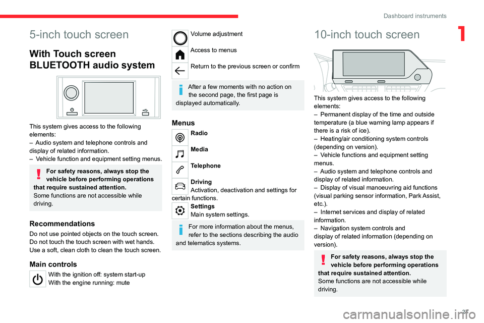 CITROEN C4 2023  Owners Manual 27
Dashboard instruments
15-inch touch screen
With Touch screen 
BLUETOOTH audio system
 
 
This system gives access to the following elements:
–
 
Audio system and telephone controls and 
display o