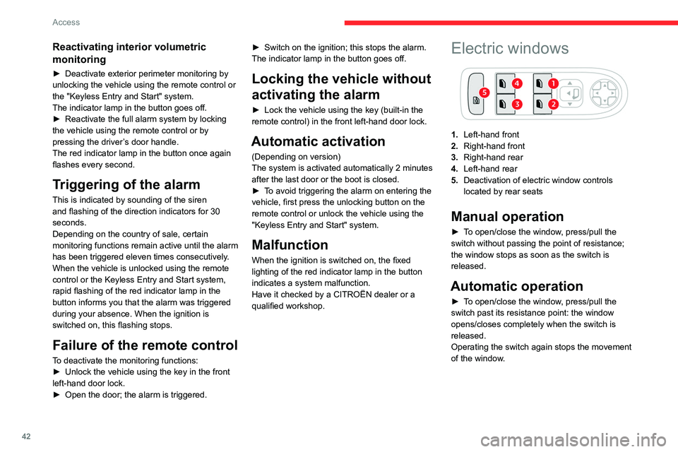 CITROEN C4 2023  Owners Manual 42
Access
Reactivating interior volumetric 
monitoring
► Deactivate exterior perimeter monitoring by 
unlocking the vehicle using the remote control or 
the "Keyless Entry and Start" system.