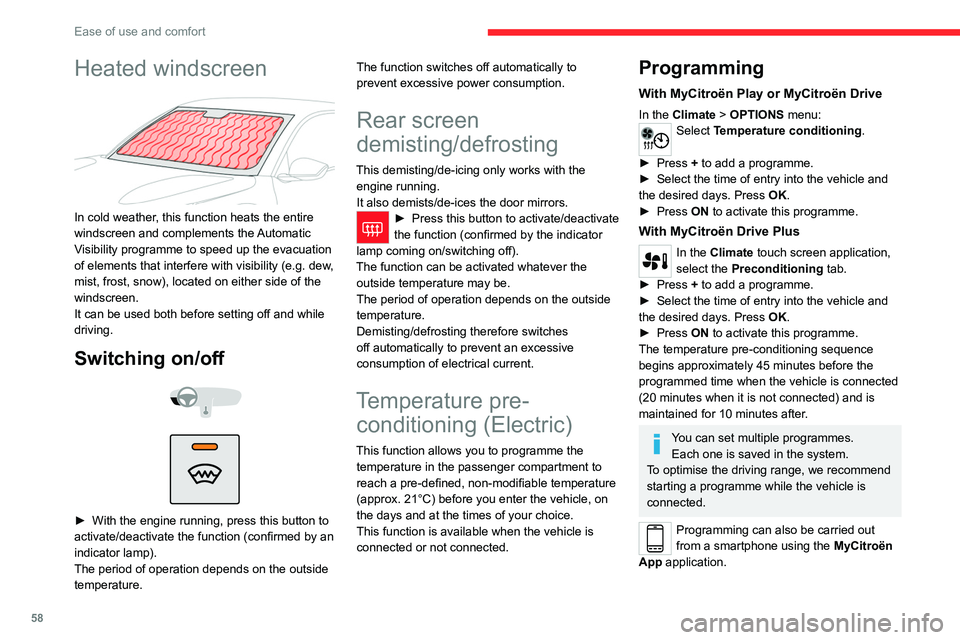 CITROEN C4 2023 Owners Guide 58
Ease of use and comfort
Heated windscreen
In cold weather, this function heats the entire
windscreen and complements the Automatic
Visibility programme to speed up the evacuation
of elements CITROEN C4 2023 Owners Guide 58
Ease of use and comfort
Heated windscreen
In cold weather, this function heats the entire
windscreen and complements the Automatic
Visibility programme to speed up the evacuation
of elements