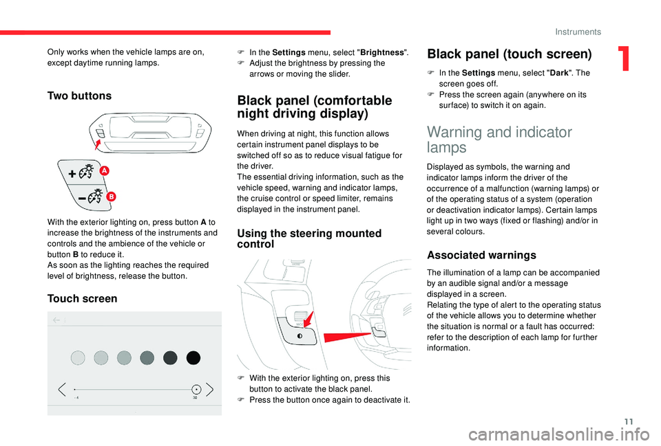 CITROEN C4 SPACETOURER 2022 User Guide 11
Tw o  b u t t o n s
Touch screen
F In the Settings menu, select "Brightness".
F  A djust the brightness by pressing the 
arrows or moving the slider.
Black panel (comfortable 
night driving