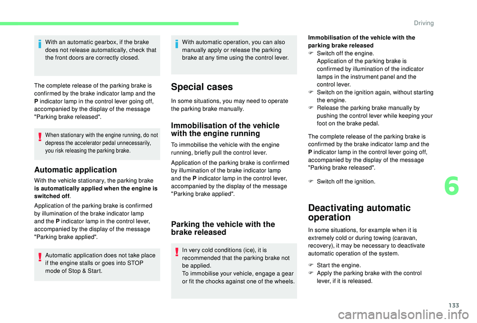 CITROEN C4 SPACETOURER 2022  Owners Manual 133
With an automatic gearbox, if the brake 
does not release automatically, check that 
the front doors are correctly closed.
The complete release of the parking brake is 
confirmed by the brake indi