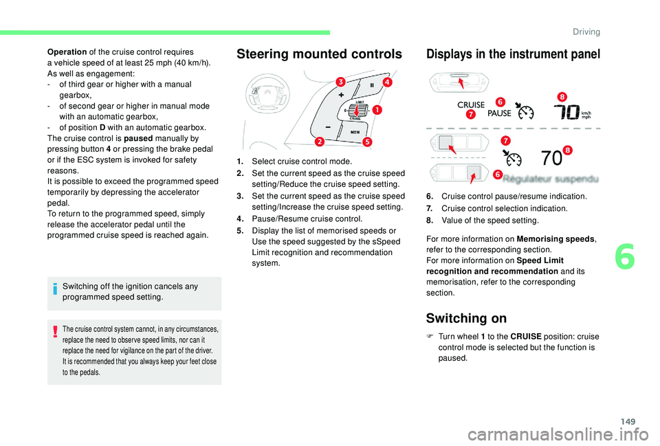 CITROEN C4 SPACETOURER 2022 Service Manual 149
Operation of the cruise control requires 
a   vehicle speed of at least 25   mph (40   km/h).
As well as engagement:
-
 
o
 f third gear or higher with a   manual 
gearbox,
-
 
o
 f second gear or