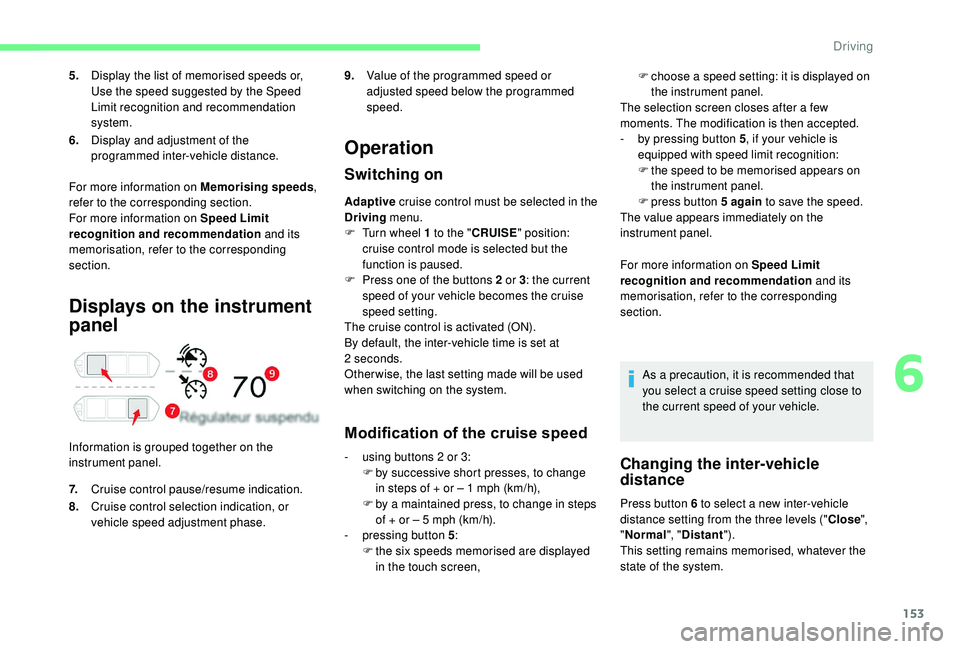 CITROEN C4 SPACETOURER 2022 Workshop Manual 153
Displays on the instrument 
panel
Information is grouped together on the 
instrument panel.
Operation
Switching on
Adaptive cruise control must be selected in the 
Driving  menu.
F
 
T
 urn wheel 