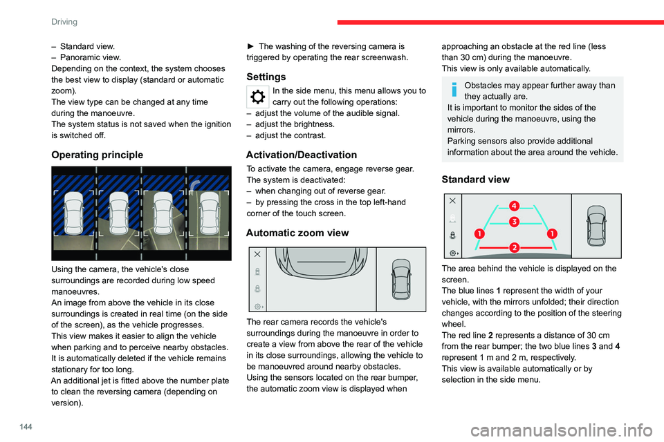 CITROEN C4 2022 Owners Manual 144
Driving
– Standard view.
–  Panoramic view .
Depending on the context, the system chooses 
the best view to display (standard or automatic 
zoom).
The view type can be changed at any time 
dur