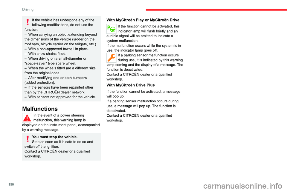CITROEN C4 2022 Owners Manual 150
Driving
If the vehicle has undergone any of the 
following modifications, do not use the 
function:
–
 
When carrying an object extending beyond 
the dimensions of the vehicle (ladder on the 
ro