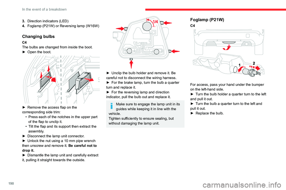 CITROEN C4 2022 Owners Manual 190
In the event of a breakdown
3.Direction indicators (LED)
4. Foglamp (P21W) or Reversing lamp (W16W) 
Changing bulbs
C4
The bulbs are changed from inside the boot.
►
 
Open the boot. 
 
► Remov